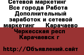 Сетевой маркетинг. - Все города Работа » Дополнительный заработок и сетевой маркетинг   . Карачаево-Черкесская респ.,Карачаевск г.